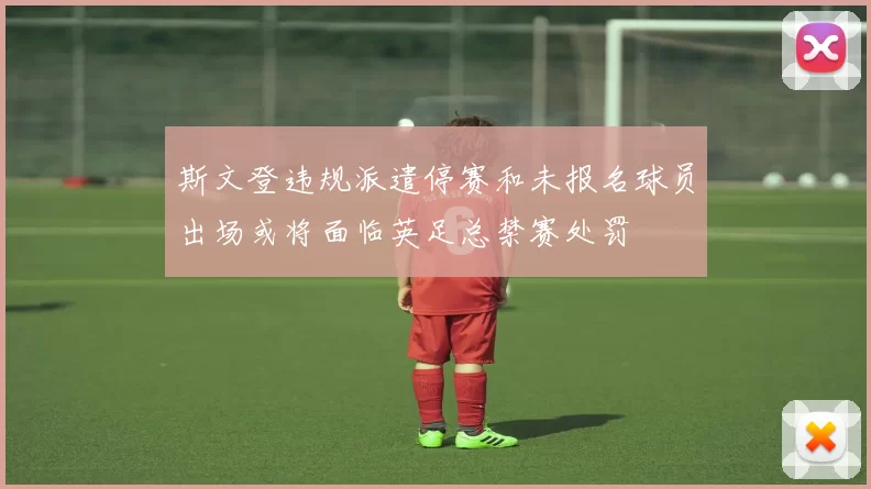 斯文登违规派遣停赛和未报名球员出场或将面临英足总禁赛处罚