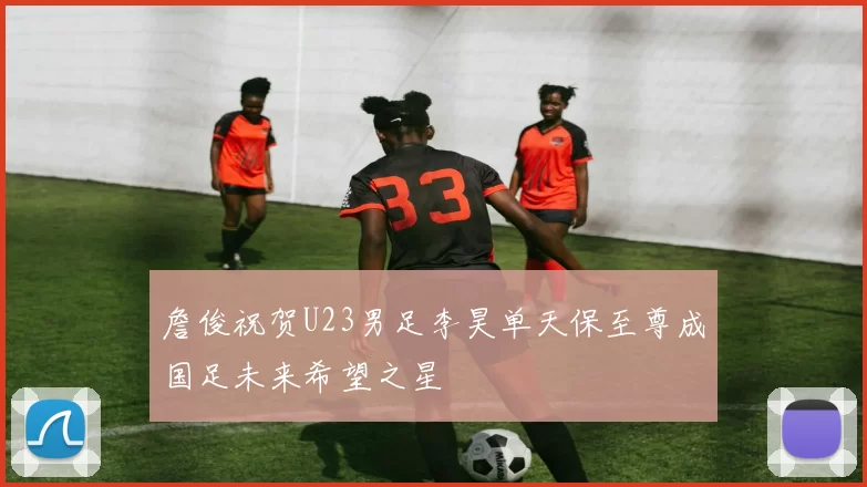 詹俊祝贺U23男足李昊单天保至尊成国足未来希望之星