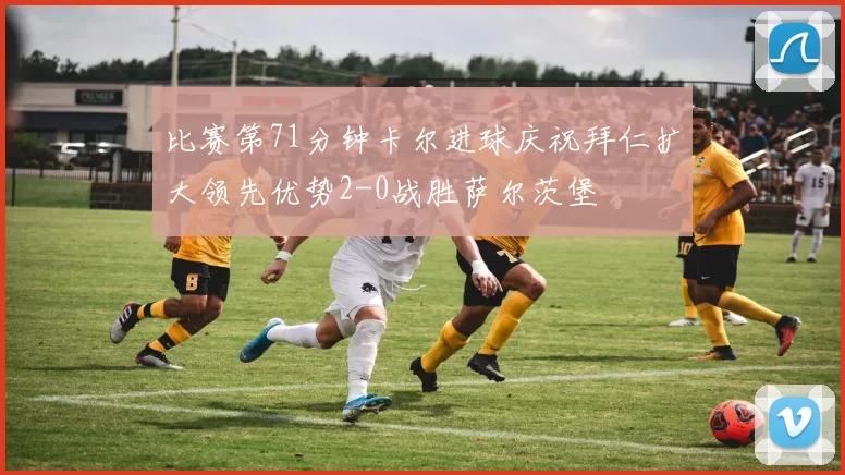 比赛第71分钟卡尔进球庆祝拜仁扩大领先优势2-0战胜萨尔茨堡
